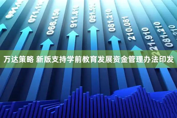 万达策略 新版支持学前教育发展资金管理办法印发