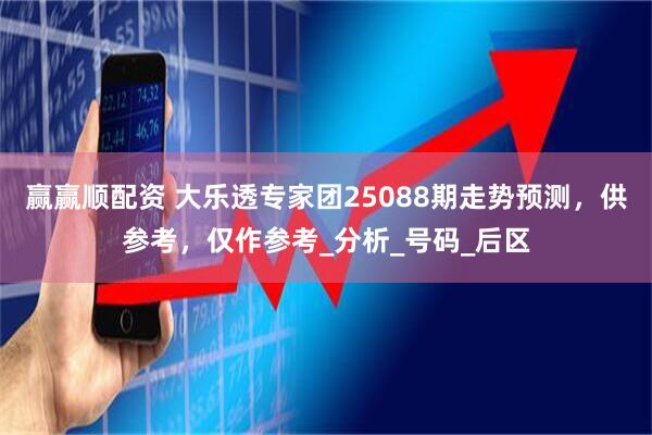 赢赢顺配资 大乐透专家团25088期走势预测，供参考，仅作参考_分析_号码_后区