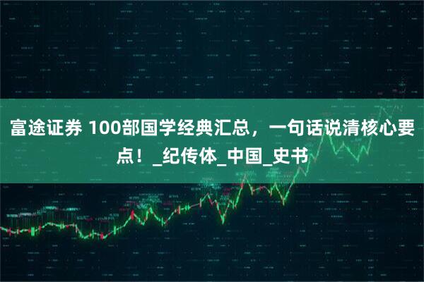 富途证券 100部国学经典汇总，一句话说清核心要点！_纪传体_中国_史书
