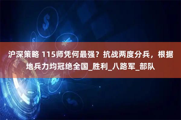 沪深策略 115师凭何最强？抗战两度分兵，根据地兵力均冠绝全国_胜利_八路军_部队