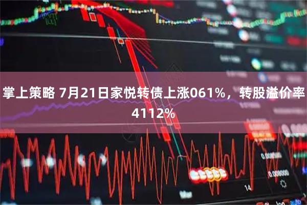 掌上策略 7月21日家悦转债上涨061%,转股溢价率4112%