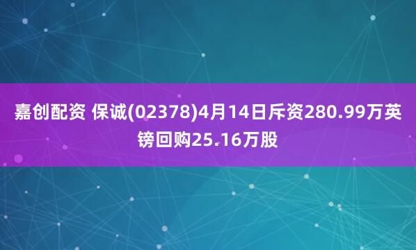 嘉创配资 保诚(02378)4月14日斥资280.99万英镑回购25.16万股