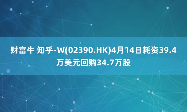 财富牛 知乎-W(02390.HK)4月14日耗资39.4万美元回购34.7万股