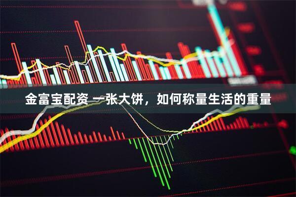 金富宝配资 一张大饼,如何称量生活的重量
