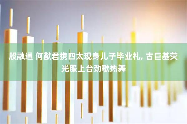 股融通 何猷君携四太现身儿子毕业礼, 古巨基荧光服上台劲歌热舞