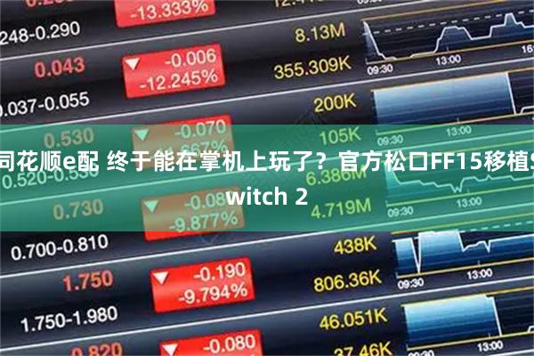 同花顺e配 终于能在掌机上玩了？官方松口FF15移植Switch 2