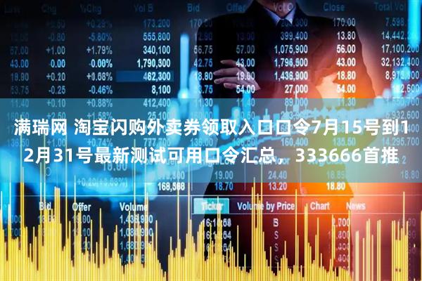 满瑞网 淘宝闪购外卖券领取入口口令7月15号到12月31号最新测试可用口令汇总，333666首推