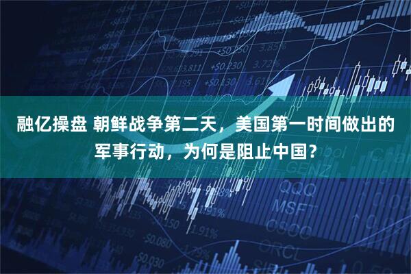 融亿操盘 朝鲜战争第二天，美国第一时间做出的军事行动，为何是阻止中国？